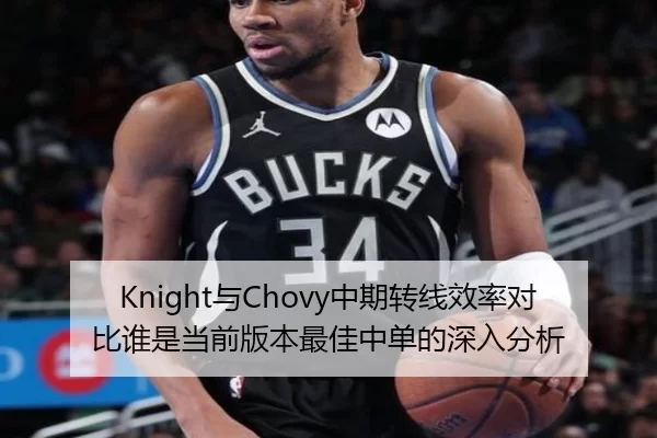 Knight与Chovy中期转线效率对比谁是当前版本最佳中单的深入分析